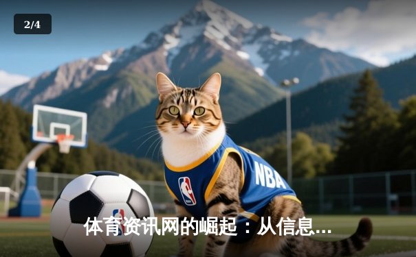 体育资讯网的崛起：从信息聚合到深度生态构建的行业变革 - 2