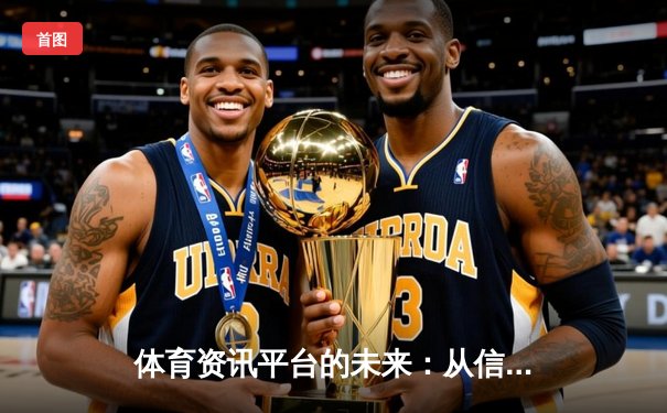 体育资讯平台的未来：从信息聚合到沉浸式体验的数字化转型