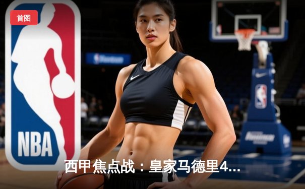 西甲焦点战：皇家马德里4-2逆转巴塞罗那，本泽马帽子戏法登顶射手榜