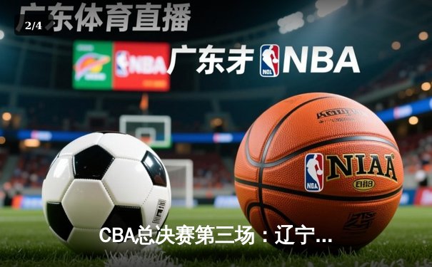 CBA总决赛第三场：辽宁本钢主场加时险胜浙江广厦 系列赛2-1领先 - 2