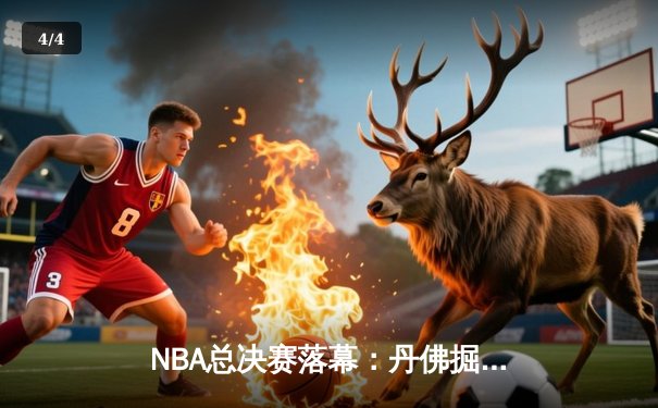 NBA总决赛落幕：丹佛掘金队4-1击败迈阿密热火，约基奇独揽FMVP - 4