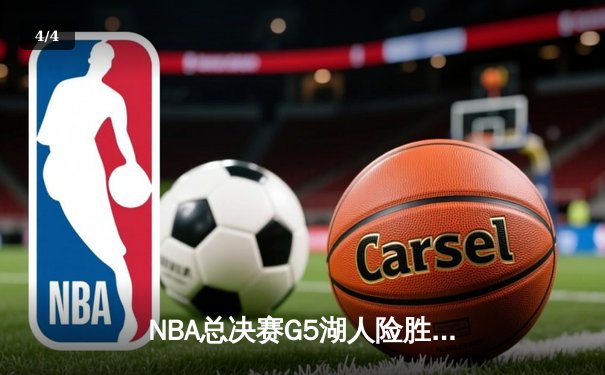 NBA总决赛G5湖人险胜掘金，詹姆斯三双带队夺赛点 - 4