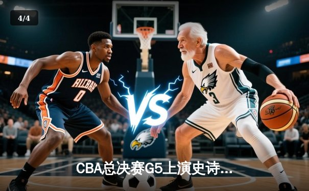 CBA总决赛G5上演史诗逆转 辽宁本钢加时险胜广东宏远夺队史第三冠 - 4