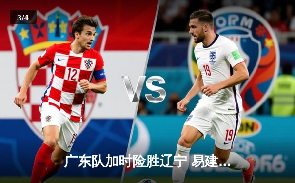 广东队加时险胜辽宁 易建联关键三分锁定CBA半决赛胜局 - 3