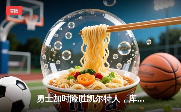 勇士加时险胜凯尔特人，库里狂砍43分率队逆转东部劲敌