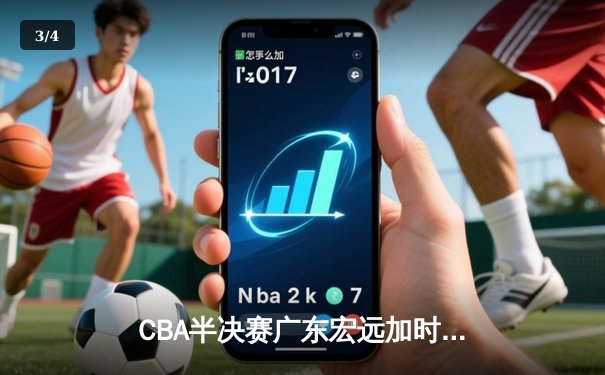 CBA半决赛广东宏远加时险胜辽宁本钢 胡明轩关键三分锁定胜局 - 3