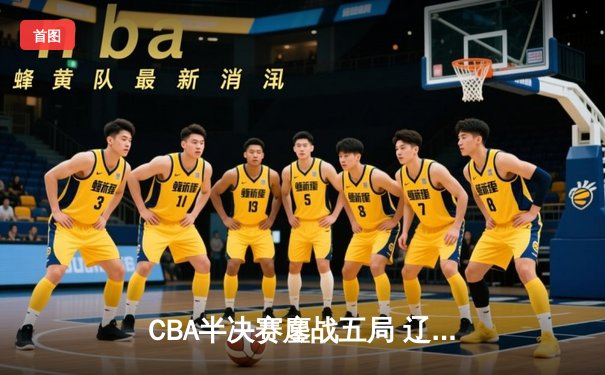 CBA半决赛鏖战五局 辽宁本钢逆转广东宏远晋级总决赛