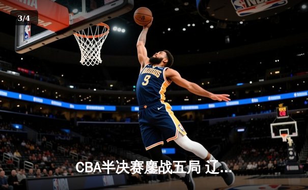 CBA半决赛鏖战五局 辽宁本钢逆转广东宏远晋级总决赛 - 3