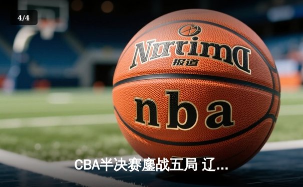CBA半决赛鏖战五局 辽宁本钢逆转广东宏远晋级总决赛 - 4