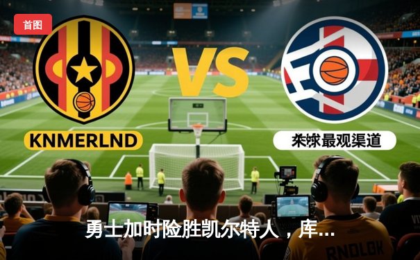 勇士加时险胜凯尔特人，库里狂砍43分上演三分雨