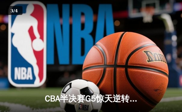 CBA半决赛G5惊天逆转！辽宁本钢加时险胜广东宏远晋级总决赛 - 3