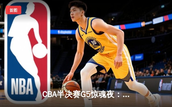 CBA半决赛G5惊魂夜：辽宁本钢加时逆转广东宏远，赵继伟砍35分创生涯新高