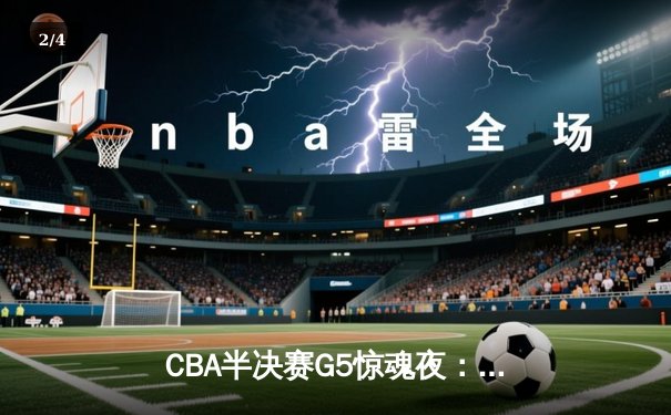 CBA半决赛G5惊魂夜：辽宁本钢加时逆转广东宏远，赵继伟砍35分创生涯新高 - 2