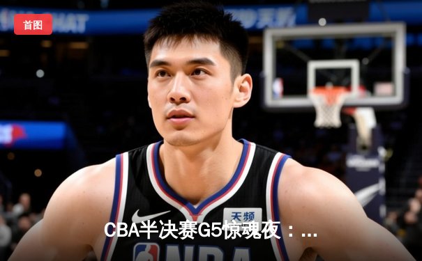 CBA半决赛G5惊魂夜：辽宁本钢加时逆转广东宏远，赵继伟砍35分创生涯新高