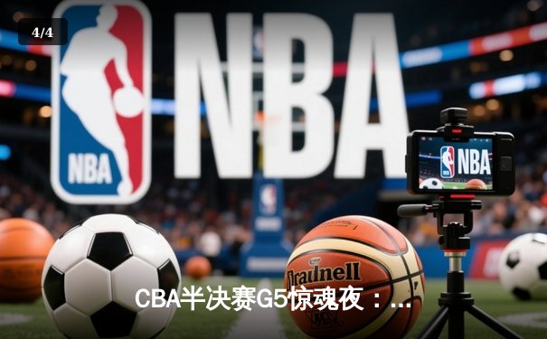 CBA半决赛G5惊魂夜：辽宁本钢加时逆转广东宏远，赵继伟砍35分创生涯新高 - 4