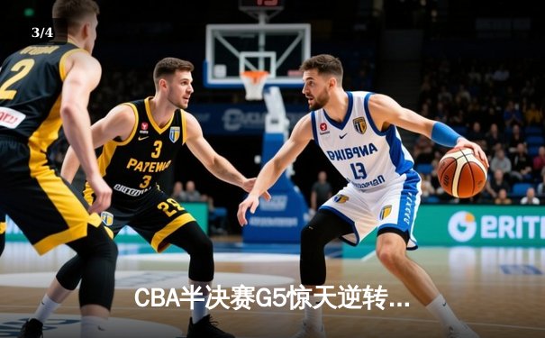 CBA半决赛G5惊天逆转！辽宁本钢加时险胜广东宏远晋级总决赛 - 3