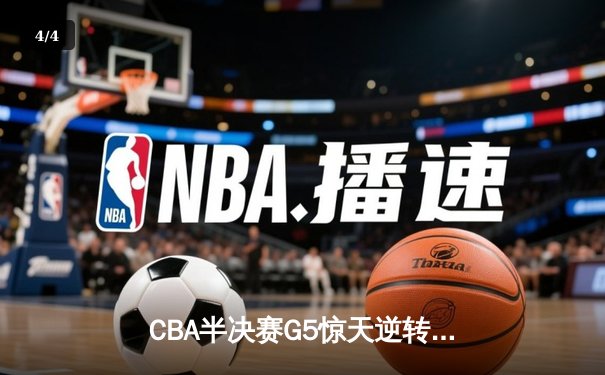 CBA半决赛G5惊天逆转！辽宁本钢加时险胜广东宏远晋级总决赛 - 4