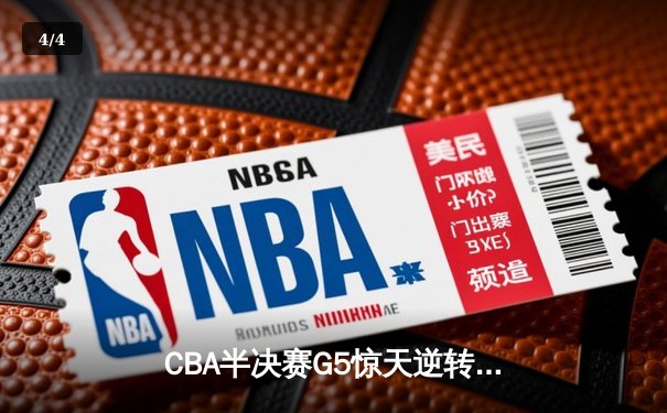 CBA半决赛G5惊天逆转！辽宁本钢加时险胜广东宏远晋级总决赛 - 4