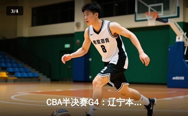 CBA半决赛G4：辽宁本钢加时逆转广东宏远，赵继伟砍35分创生涯新高 - 3