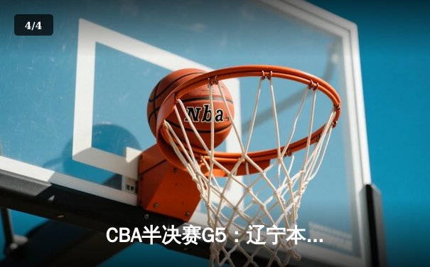 CBA半决赛G5：辽宁本钢加时逆转广东宏远 赵继伟砍35分率队挺进总决赛 - 4