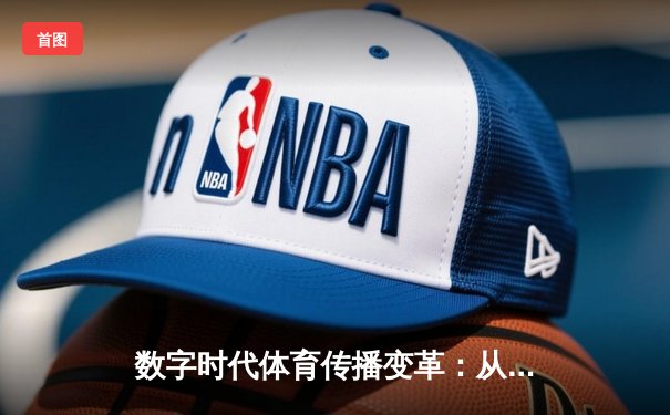数字时代体育传播变革：从赛场激情到沉浸式体验的科技革命