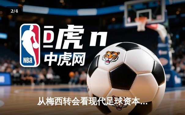 从梅西转会看现代足球资本运作：巨星流动背后的商业逻辑与竞技博弈 - 2