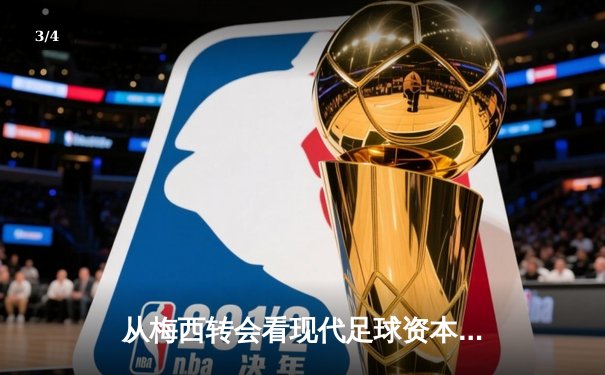 从梅西转会看现代足球资本运作：巨星流动背后的商业逻辑与竞技博弈 - 3