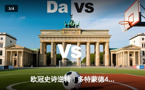 欧冠史诗逆转！多特蒙德4-2淘汰巴黎，胡梅尔斯头槌定江山 - 3