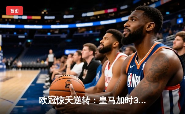 欧冠惊天逆转：皇马加时3-2淘汰曼城，本泽马点射双响维尼修斯绝杀
