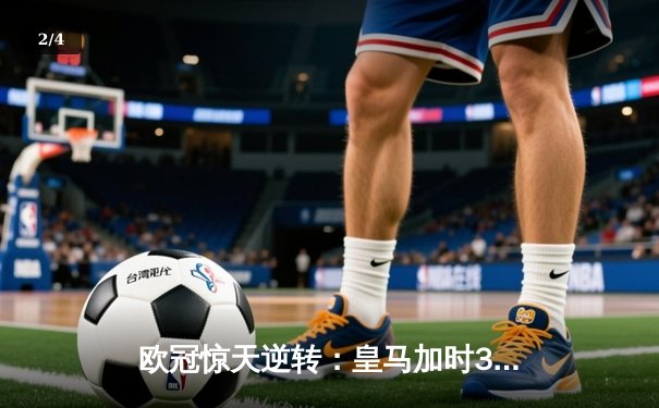 欧冠惊天逆转：皇马加时3-2淘汰曼城，本泽马点射双响维尼修斯绝杀 - 2