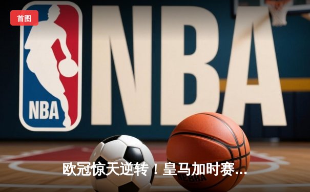 欧冠惊天逆转！皇马加时赛3-2淘汰曼城 本泽马戴帽维尼修斯制胜